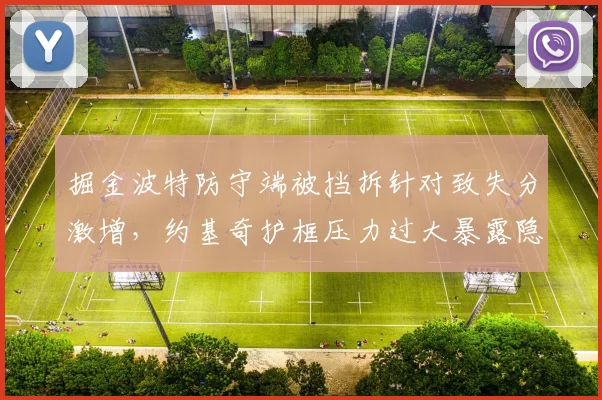掘金波特防守端被挡拆针对致失分激增，约基奇护框压力过大暴露隐患